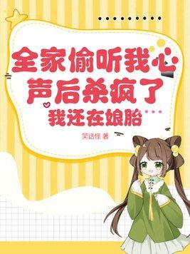 全家偷听我心声后杀疯了,我还在娘胎 全家偷听我心声后杀疯了,我还在娘胎