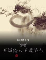 大唐:开局给太子灌茅台 大唐:开局给太子灌茅台