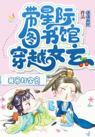 带星际图书馆穿越女玄,我吊打全员 带星际图书馆穿越女玄,我吊打全员