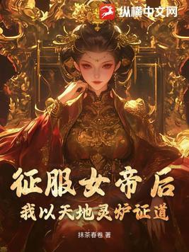 征服女帝后,我以天地灵炉证道! 征服女帝后,我以天地灵炉证道!